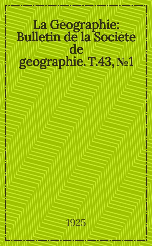 La Géographie : Bulletin de la Société de géographie. T.43, №1