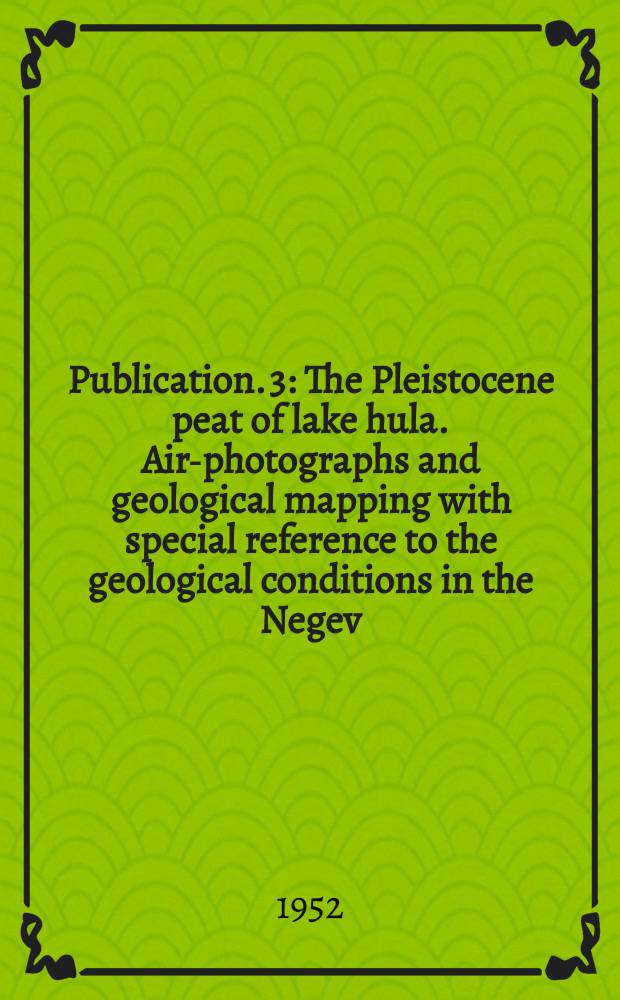 Publication. 3 : The Pleistocene peat of lake hula. Air-photographs and geological mapping with special reference to the geological conditions in the Negev (Southern Israel)