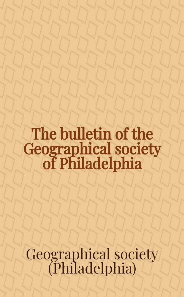 The bulletin of the Geographical society of Philadelphia : A quarterly journal