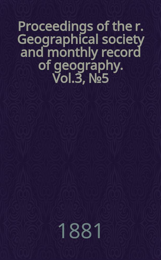 Proceedings of the r. Geographical society and monthly record of geography. Vol.3, №5