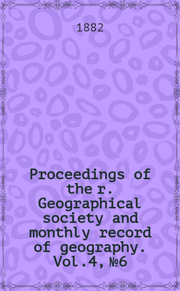 Proceedings of the r. Geographical society and monthly record of geography. Vol.4, №6