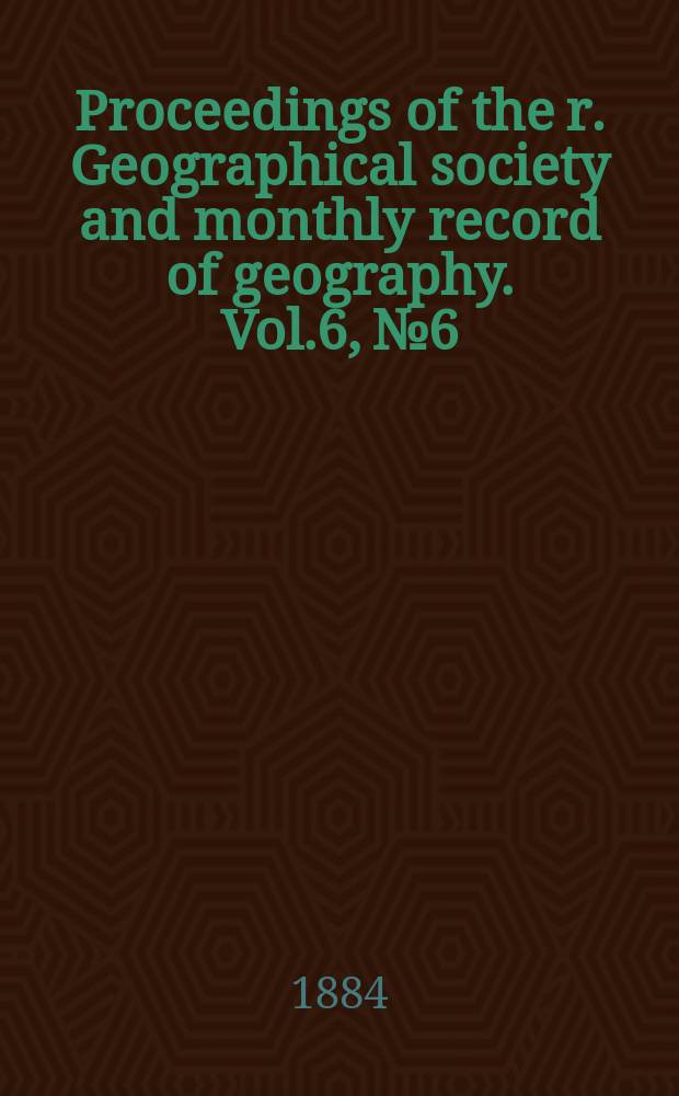 Proceedings of the r. Geographical society and monthly record of geography. Vol.6, №6