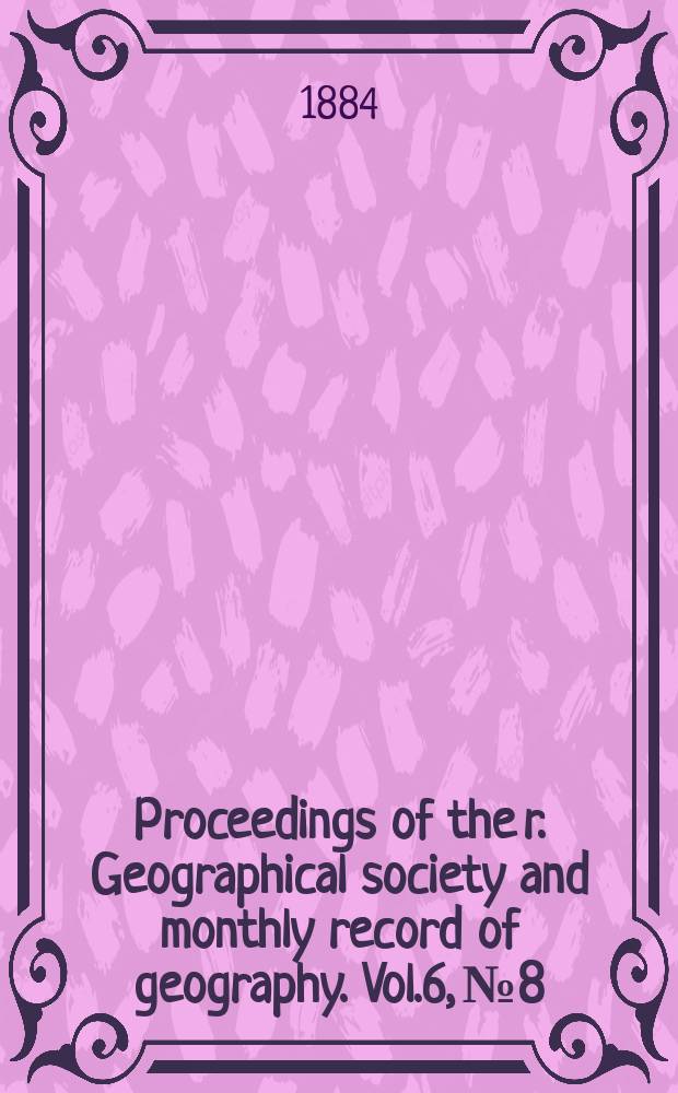 Proceedings of the r. Geographical society and monthly record of geography. Vol.6, №8