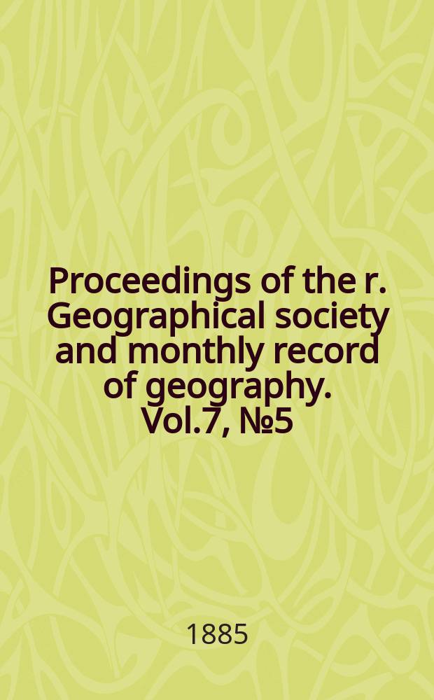 Proceedings of the r. Geographical society and monthly record of geography. Vol.7, №5