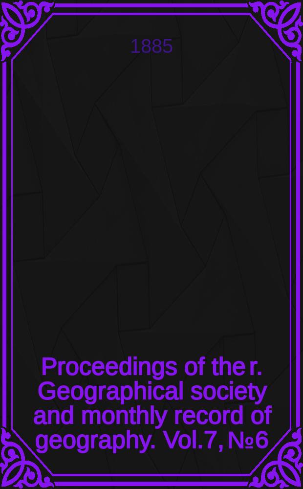 Proceedings of the r. Geographical society and monthly record of geography. Vol.7, №6