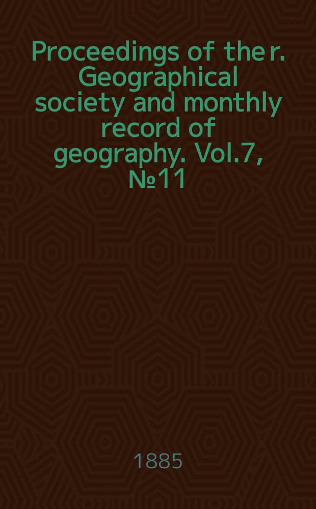 Proceedings of the r. Geographical society and monthly record of geography. Vol.7, №11