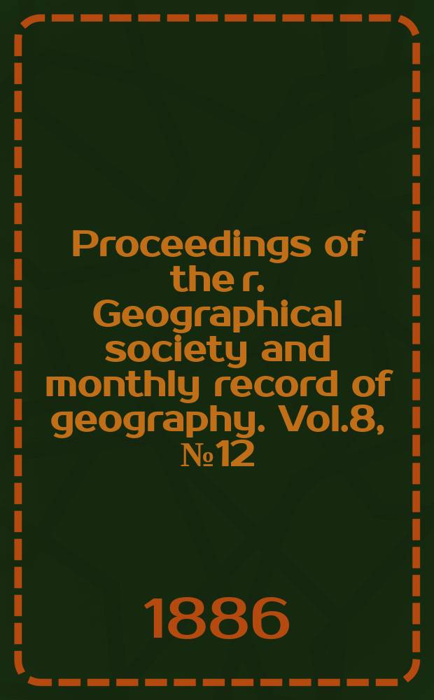 Proceedings of the r. Geographical society and monthly record of geography. Vol.8, №12