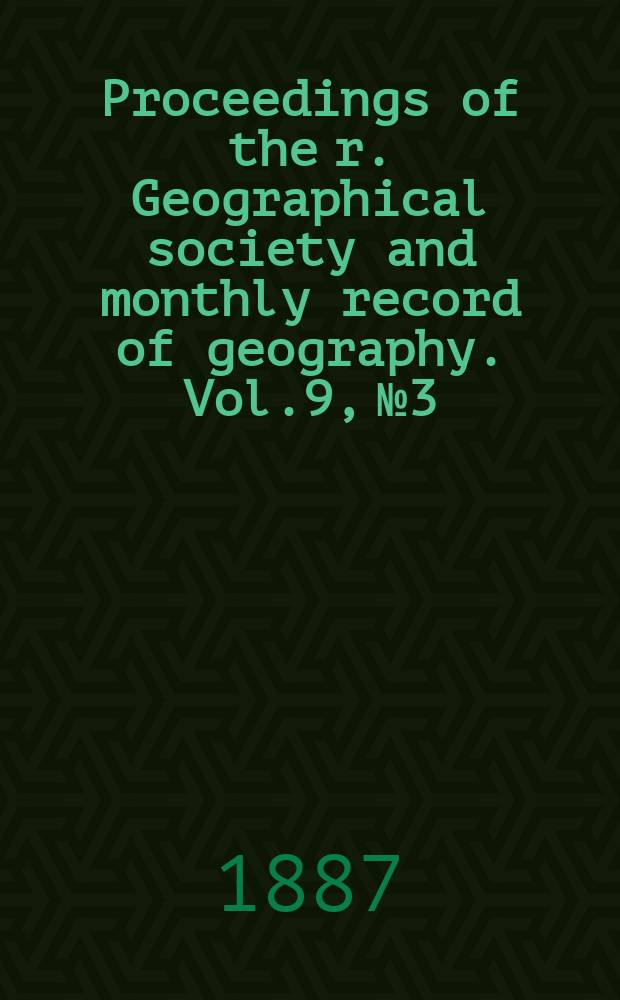 Proceedings of the r. Geographical society and monthly record of geography. Vol.9, №3