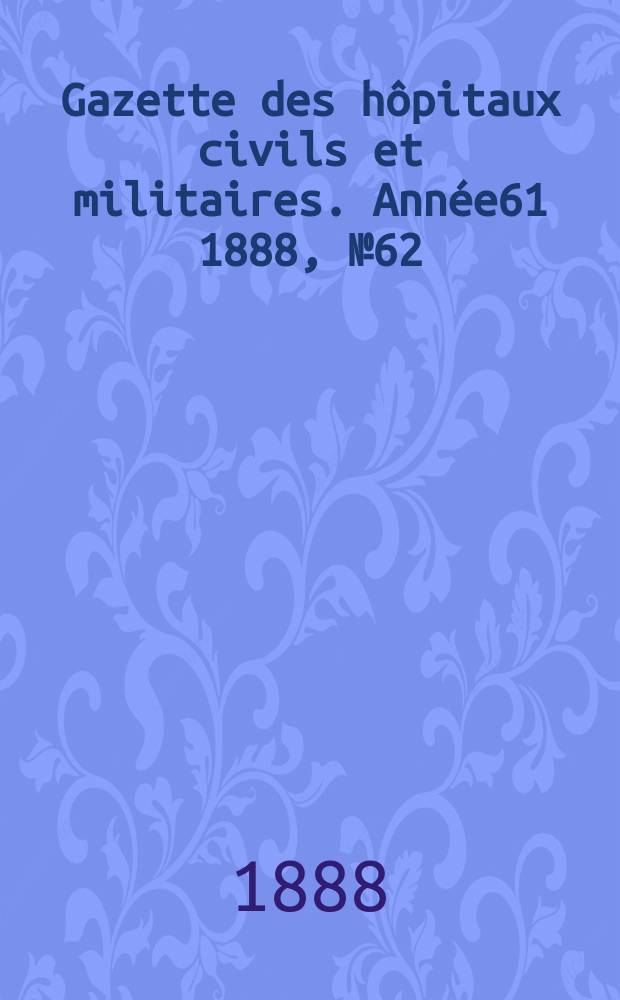 Gazette des hôpitaux civils et militaires. Année61 1888, №62