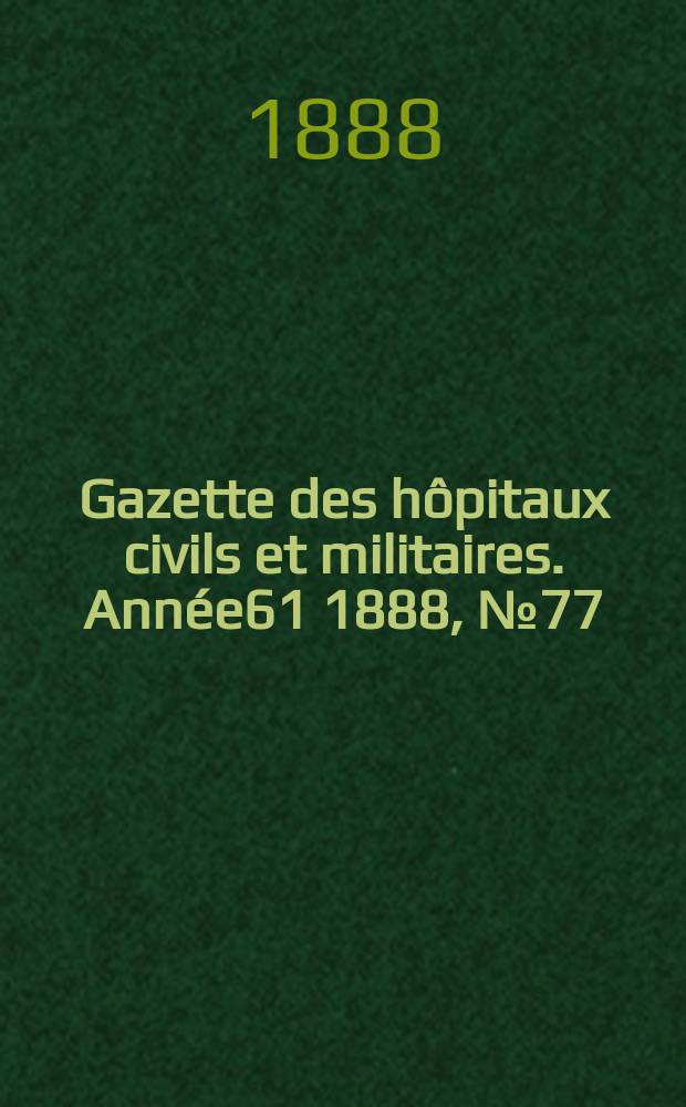Gazette des h&ocirc;pitaux civils et militaires. Ann&eacute;e61 1888, №77