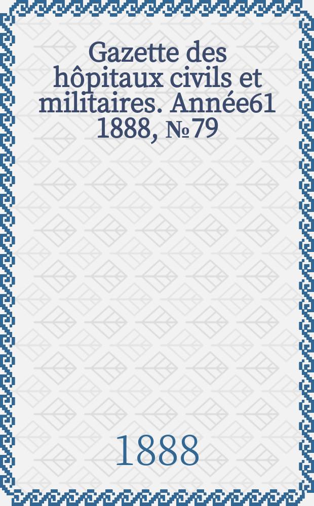 Gazette des hôpitaux civils et militaires. Année61 1888, №79