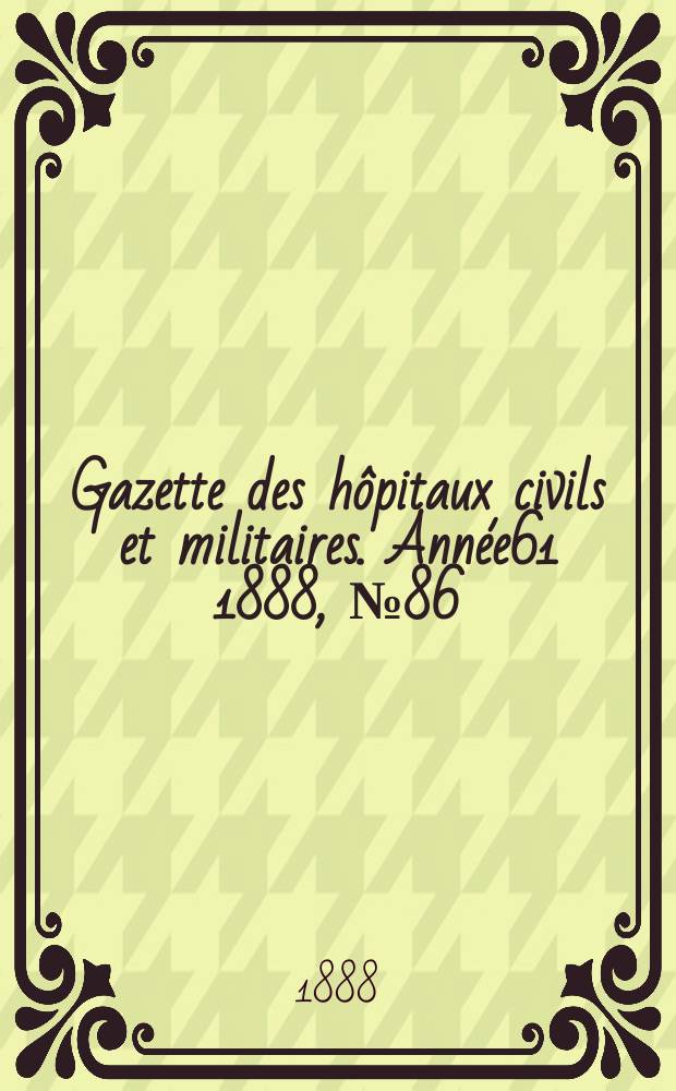 Gazette des hôpitaux civils et militaires. Année61 1888, №86