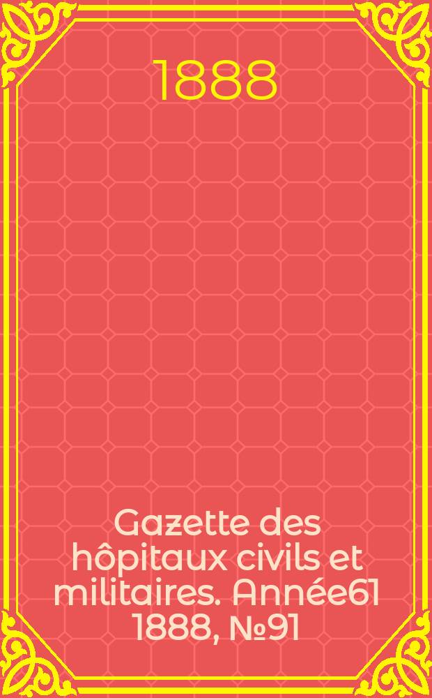 Gazette des hôpitaux civils et militaires. Année61 1888, №91