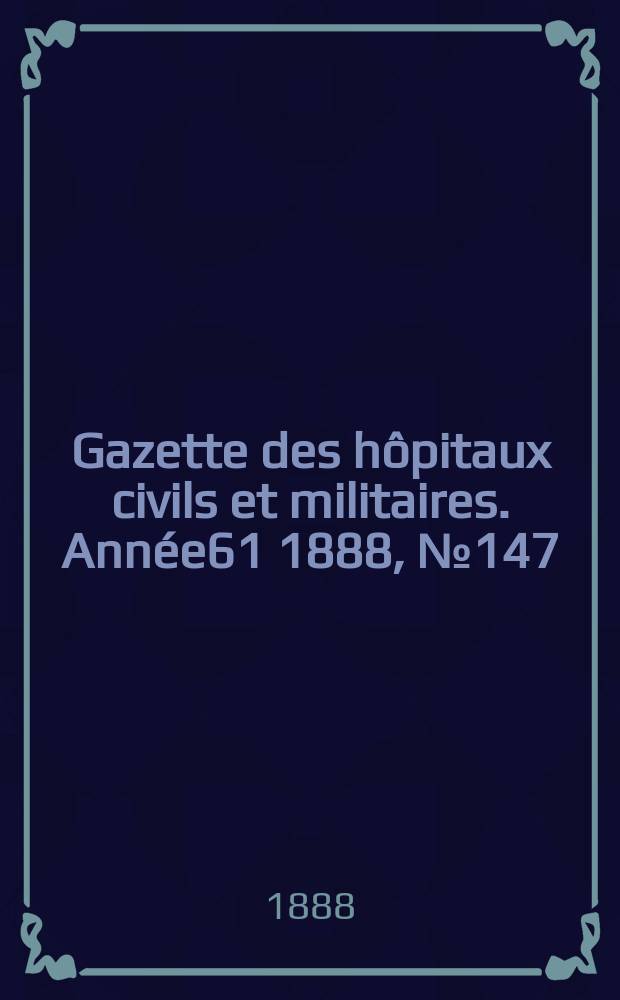 Gazette des hôpitaux civils et militaires. Année61 1888, №147