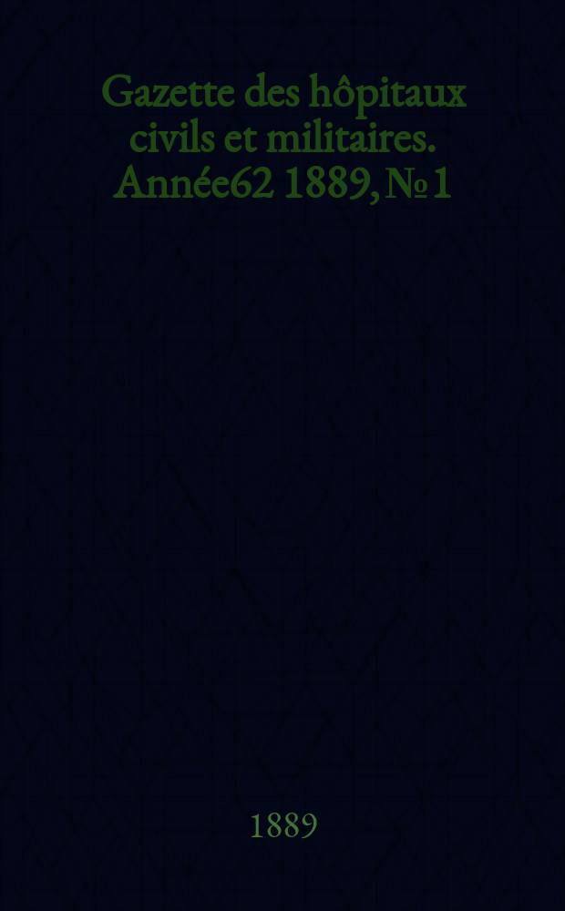 Gazette des h&ocirc;pitaux civils et militaires. Ann&eacute;e62 1889, №1