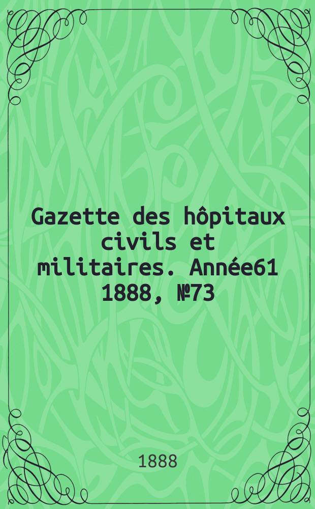 Gazette des hôpitaux civils et militaires. Année61 1888, №73