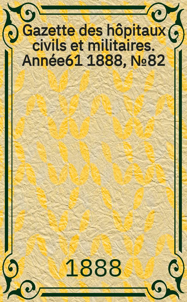 Gazette des hôpitaux civils et militaires. Année61 1888, №82