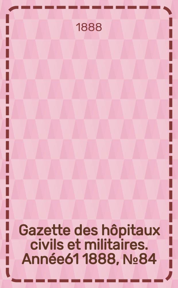 Gazette des hôpitaux civils et militaires. Année61 1888, №84