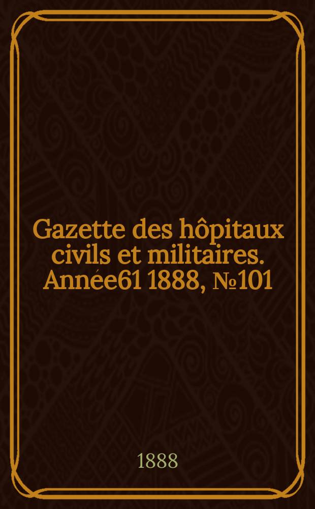 Gazette des hôpitaux civils et militaires. Année61 1888, №101