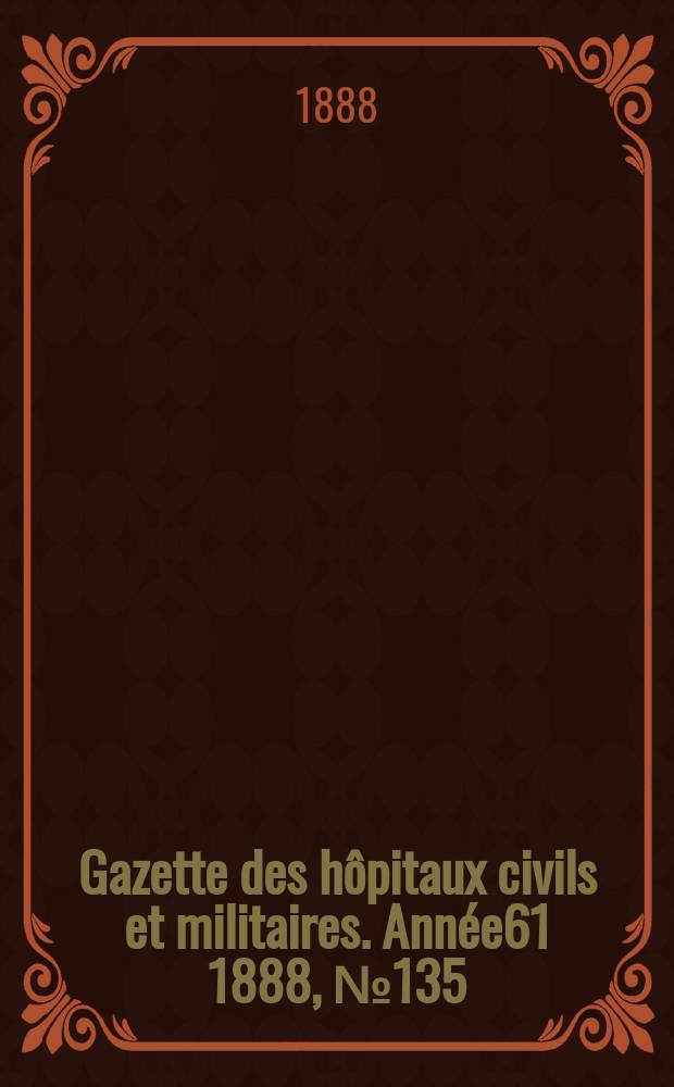 Gazette des hôpitaux civils et militaires. Année61 1888, №135