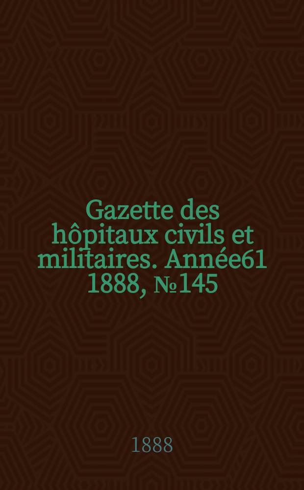 Gazette des hôpitaux civils et militaires. Année61 1888, №145