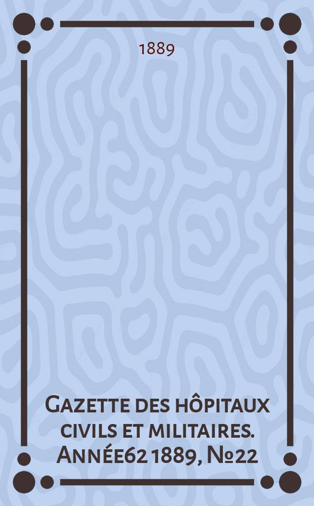 Gazette des hôpitaux civils et militaires. Année62 1889, №22