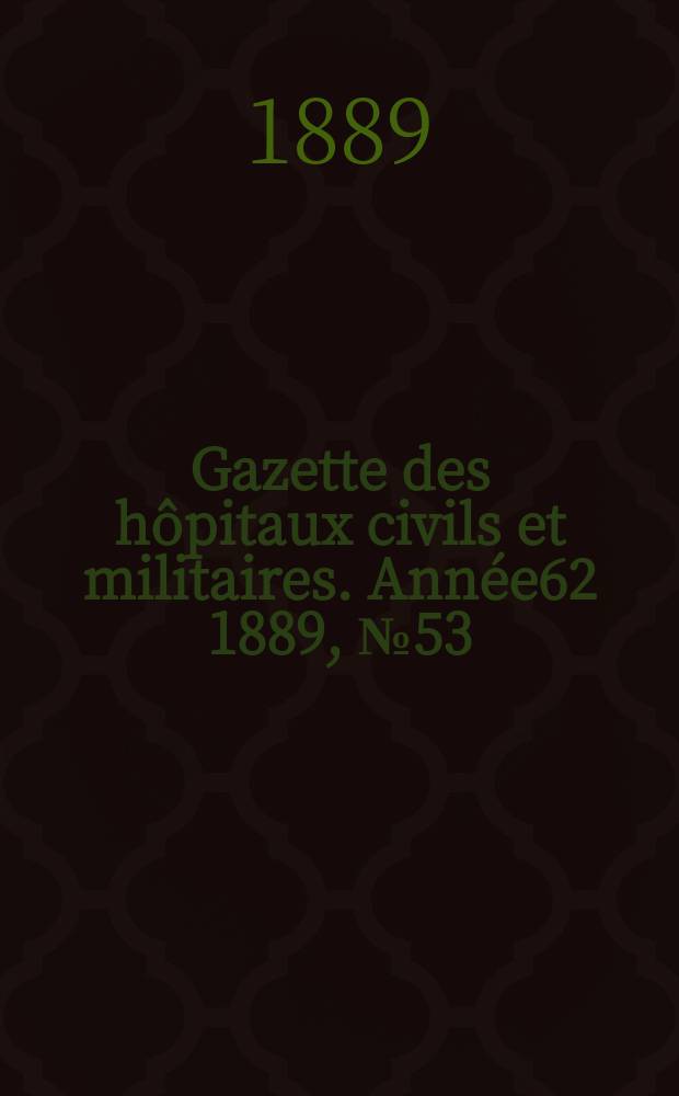 Gazette des hôpitaux civils et militaires. Année62 1889, №53