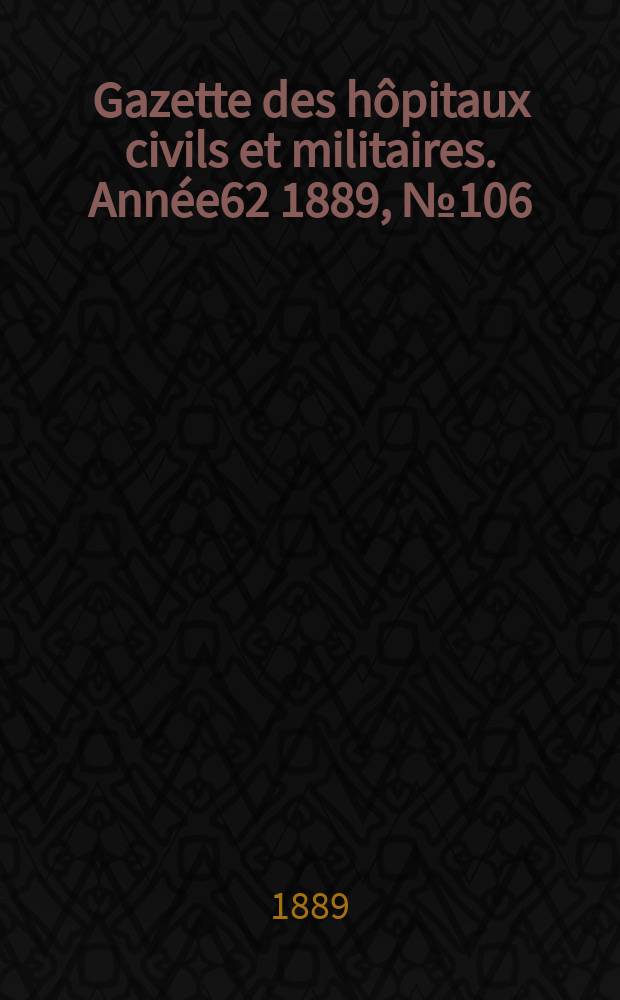 Gazette des hôpitaux civils et militaires. Année62 1889, №106