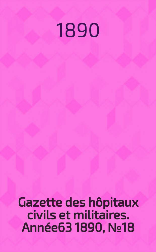 Gazette des hôpitaux civils et militaires. Année63 1890, №18