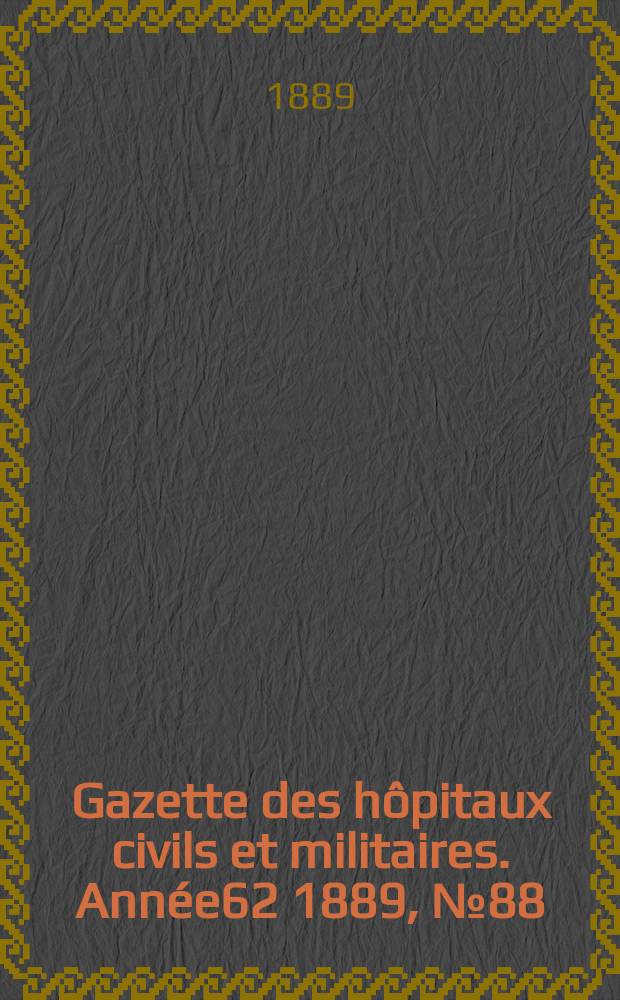 Gazette des hôpitaux civils et militaires. Année62 1889, №88