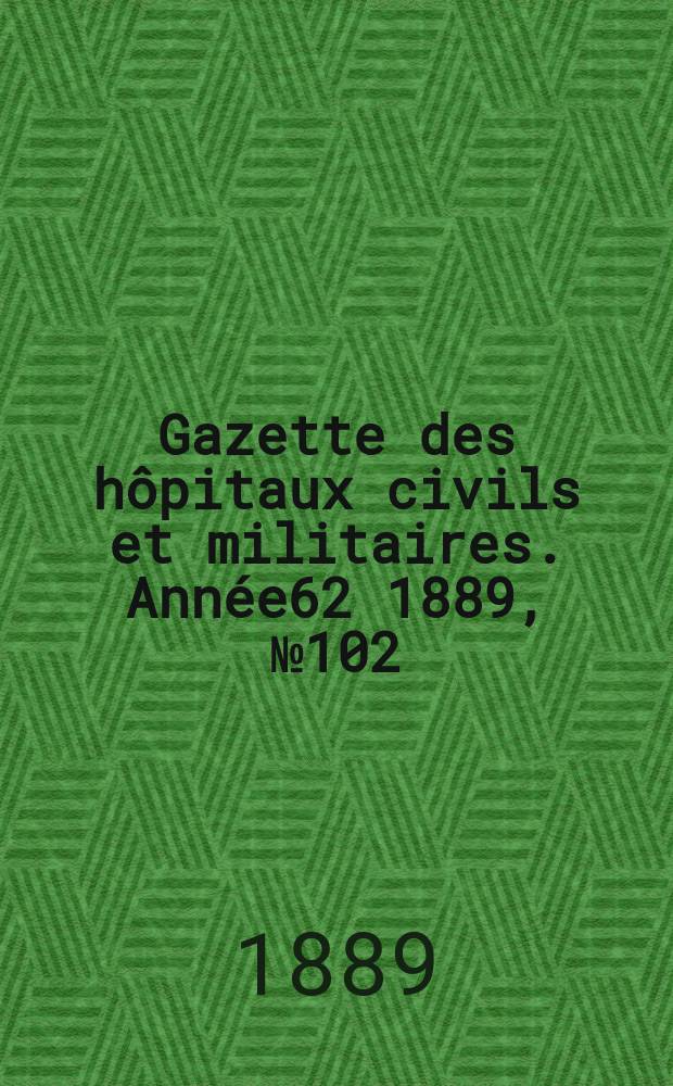 Gazette des hôpitaux civils et militaires. Année62 1889, №102