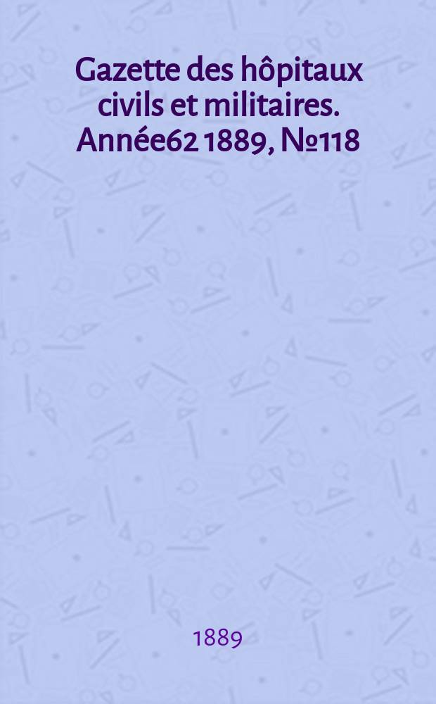 Gazette des hôpitaux civils et militaires. Année62 1889, №118