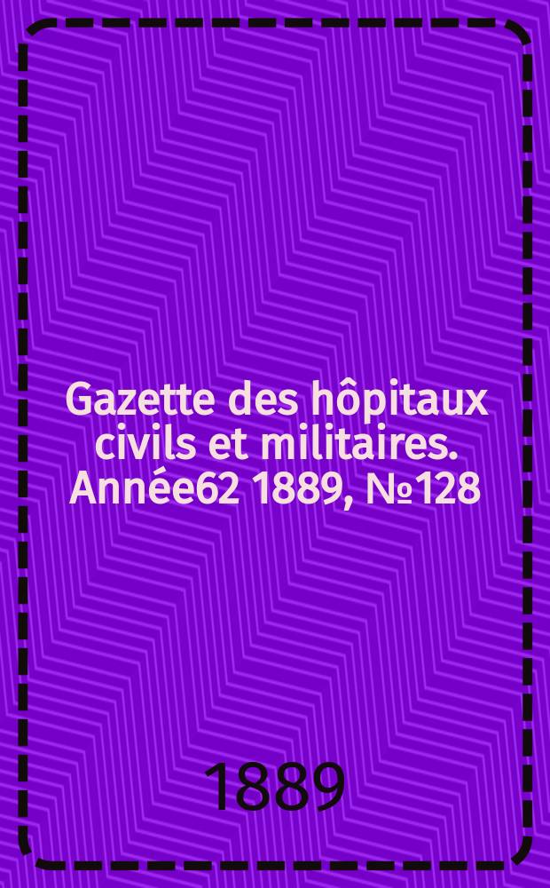 Gazette des hôpitaux civils et militaires. Année62 1889, №128