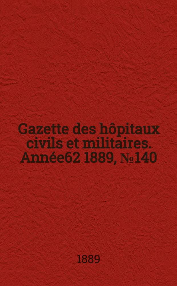 Gazette des hôpitaux civils et militaires. Année62 1889, №140