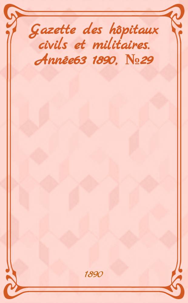 Gazette des h&ocirc;pitaux civils et militaires. Ann&eacute;e63 1890, №29