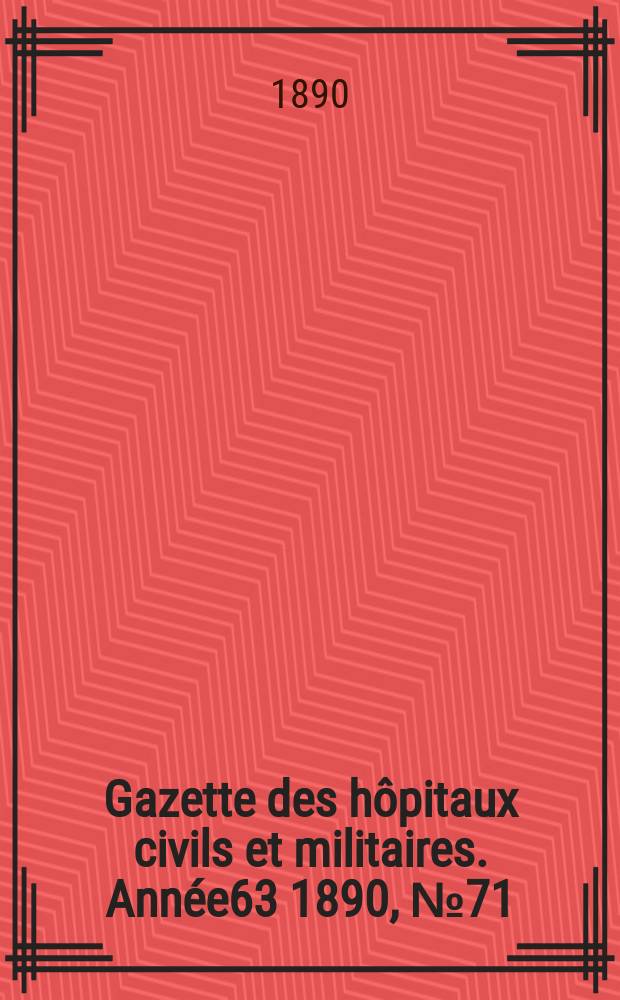 Gazette des hôpitaux civils et militaires. Année63 1890, №71
