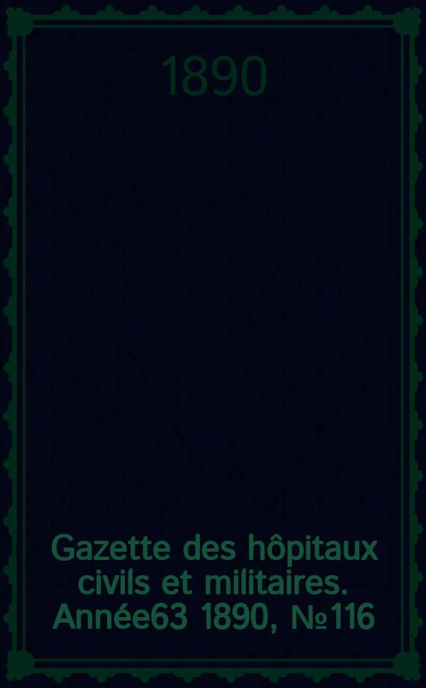Gazette des h&ocirc;pitaux civils et militaires. Ann&eacute;e63 1890, №116