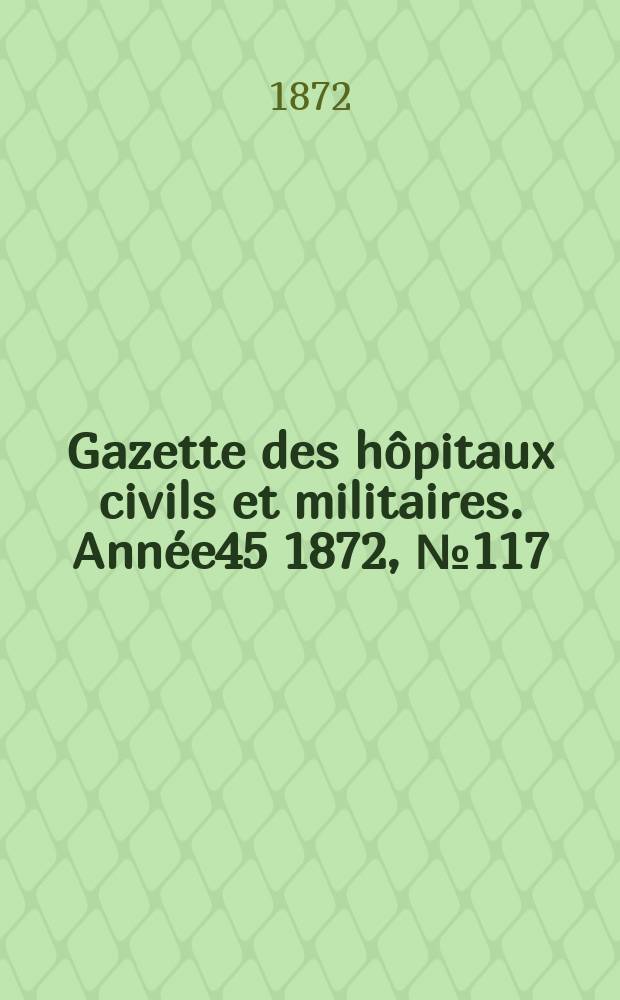 Gazette des h&ocirc;pitaux civils et militaires. Ann&eacute;e45 1872, №117