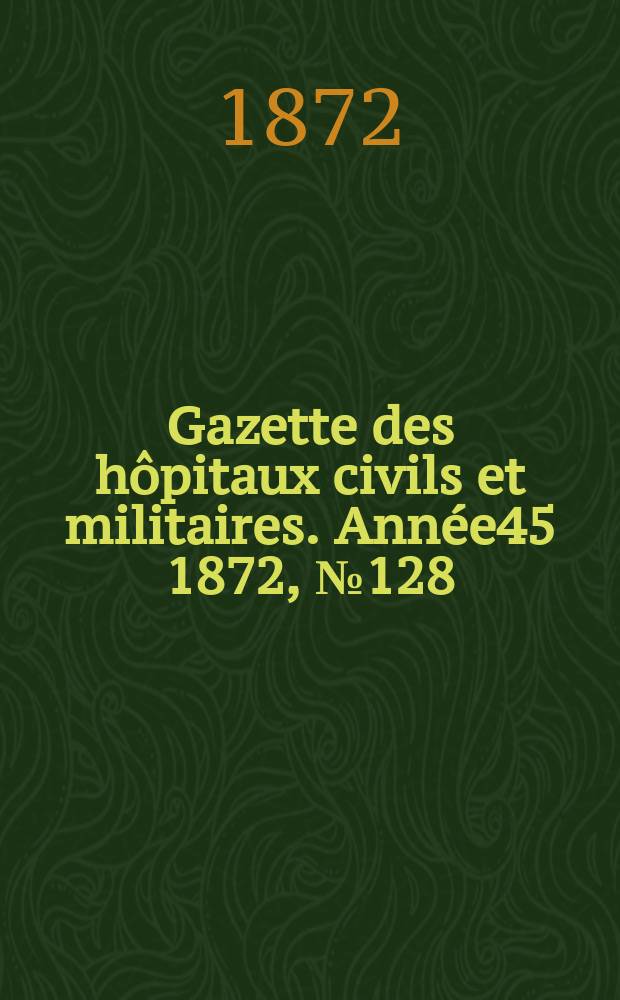 Gazette des hôpitaux civils et militaires. Année45 1872, №128