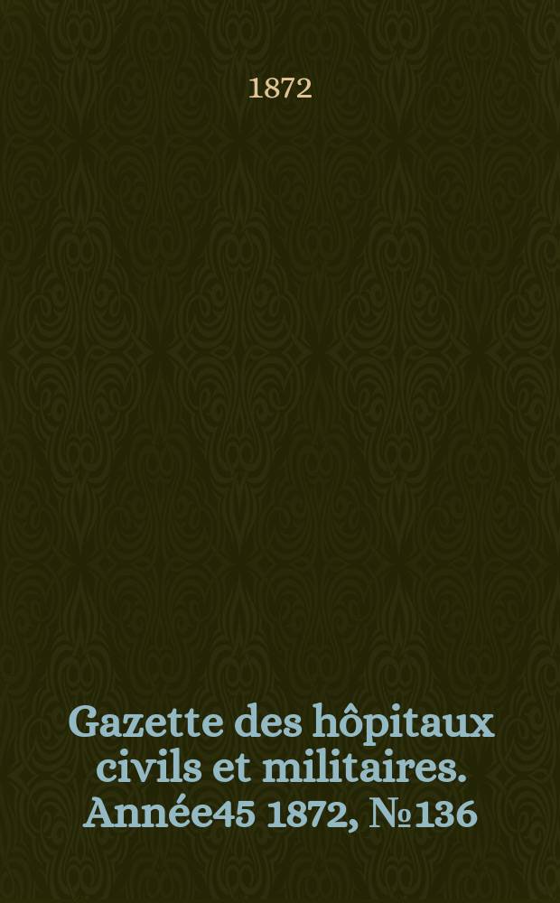 Gazette des hôpitaux civils et militaires. Année45 1872, №136