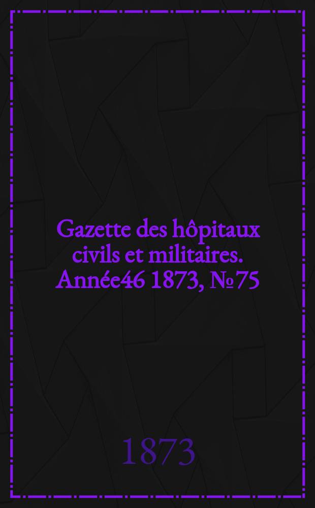 Gazette des hôpitaux civils et militaires. Année46 1873, №75