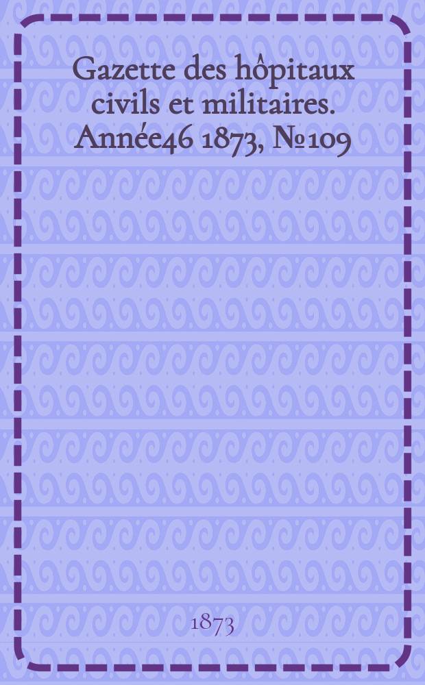Gazette des hôpitaux civils et militaires. Année46 1873, №109