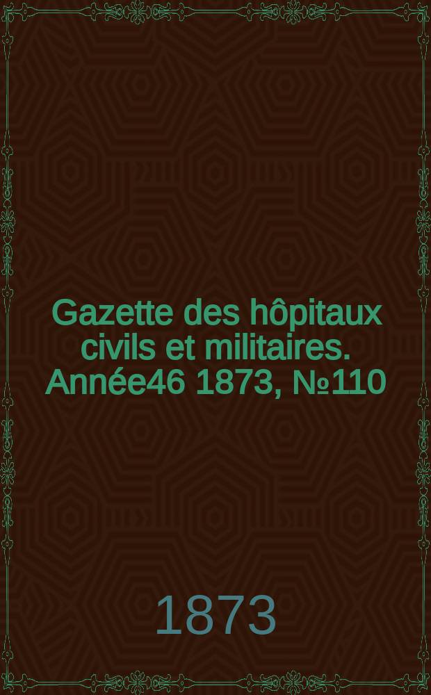 Gazette des hôpitaux civils et militaires. Année46 1873, №110