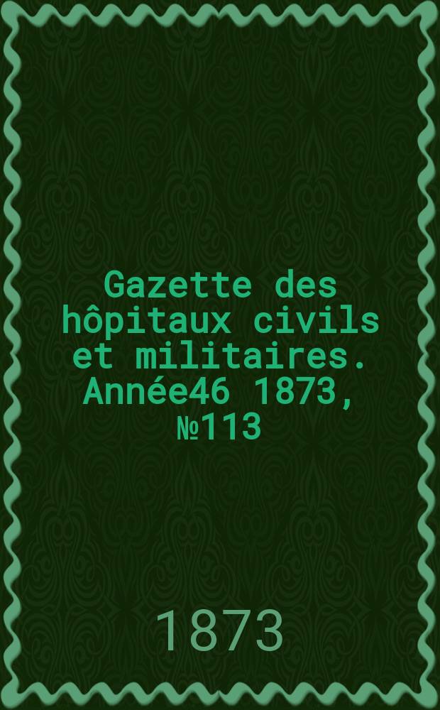 Gazette des hôpitaux civils et militaires. Année46 1873, №113