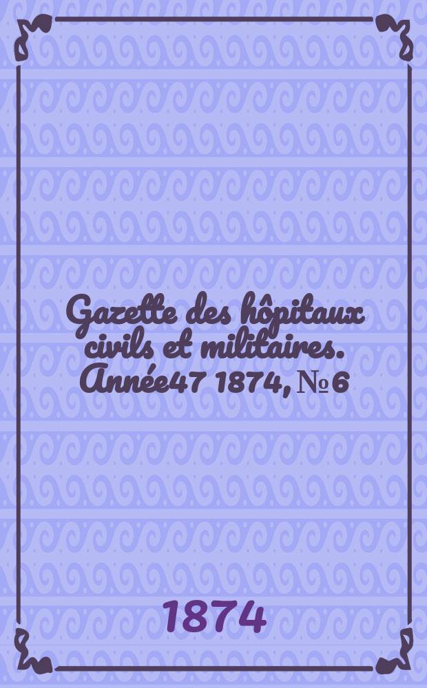 Gazette des hôpitaux civils et militaires. Année47 1874, №6