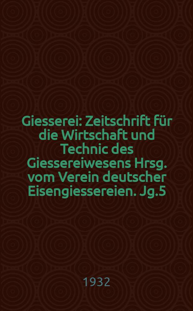 Giesserei : Zeitschrift für die Wirtschaft und Technic des Giessereiwesens Hrsg. vom Verein deutscher Eisengiessereien. Jg.5(19) 1932, H.22