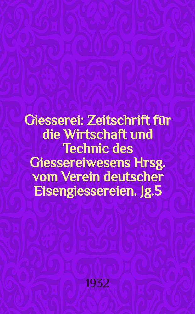 Giesserei : Zeitschrift für die Wirtschaft und Technic des Giessereiwesens Hrsg. vom Verein deutscher Eisengiessereien. Jg.5(19) 1932, H.33