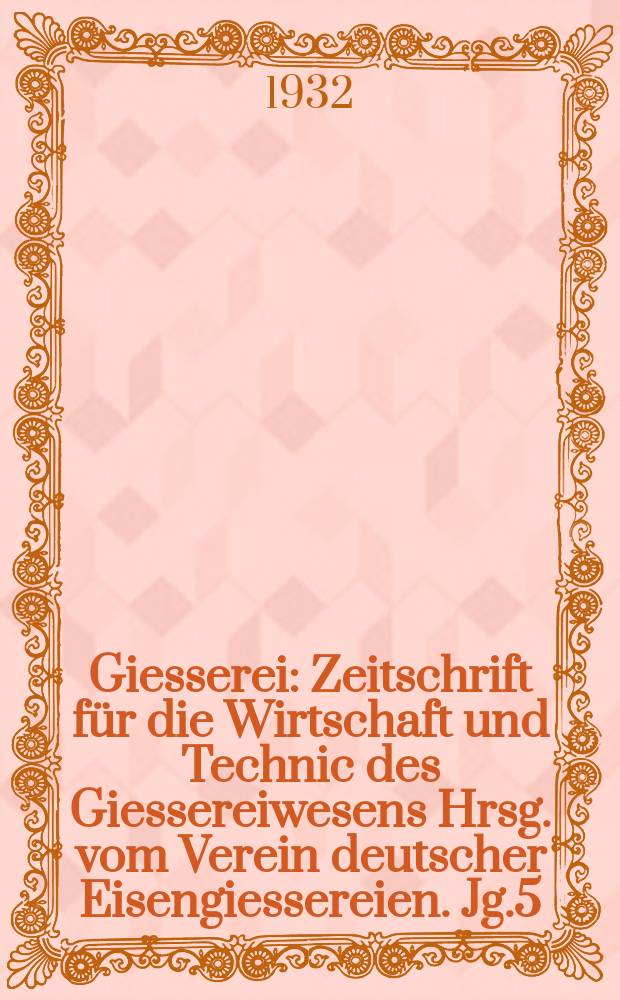 Giesserei : Zeitschrift für die Wirtschaft und Technic des Giessereiwesens Hrsg. vom Verein deutscher Eisengiessereien. Jg.5(19) 1932, H.41