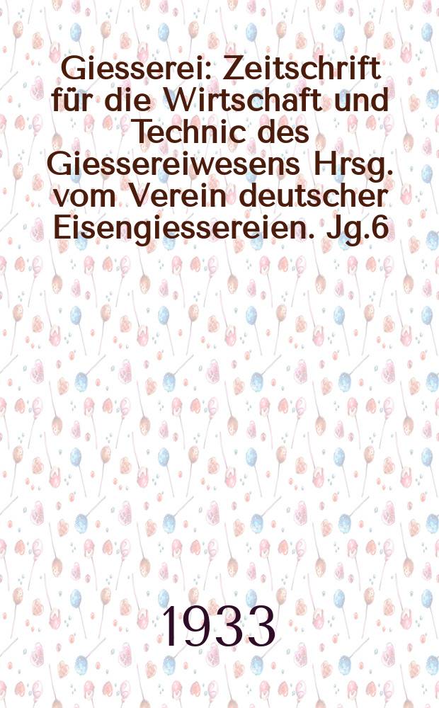 Giesserei : Zeitschrift für die Wirtschaft und Technic des Giessereiwesens Hrsg. vom Verein deutscher Eisengiessereien. Jg.6(20) 1933, H.7