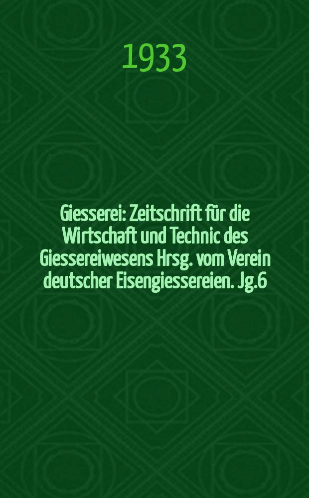 Giesserei : Zeitschrift für die Wirtschaft und Technic des Giessereiwesens Hrsg. vom Verein deutscher Eisengiessereien. Jg.6(20) 1933, H.45